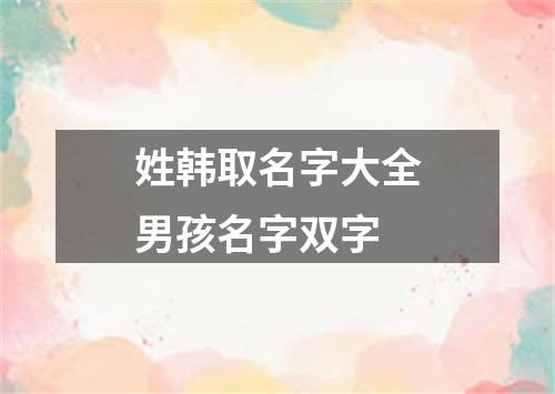 姓韩取名字大全男孩名字双字