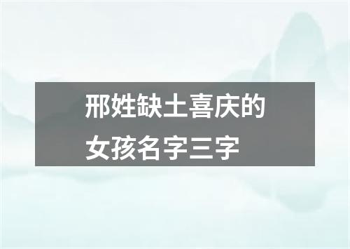 邢姓缺土喜庆的女孩名字三字