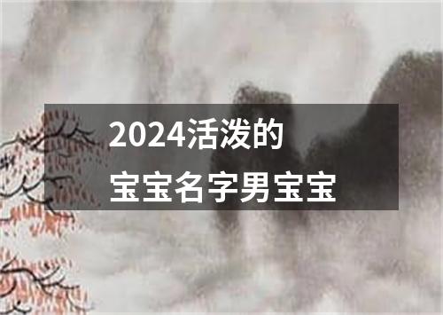 2024活泼的宝宝名字男宝宝