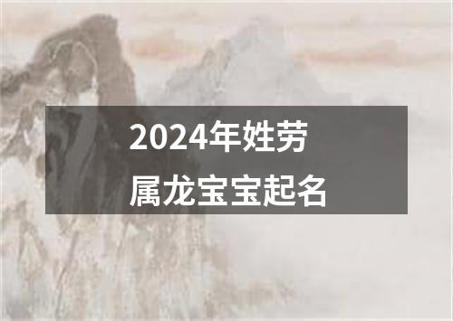 2024年姓劳属龙宝宝起名