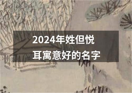 2024年姓但悦耳寓意好的名字