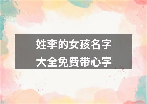 姓李的女孩名字大全免费带心字