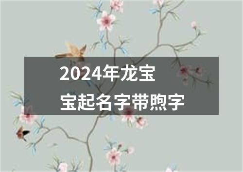 2024年龙宝宝起名字带煦字