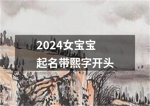 2024女宝宝起名带熙字开头