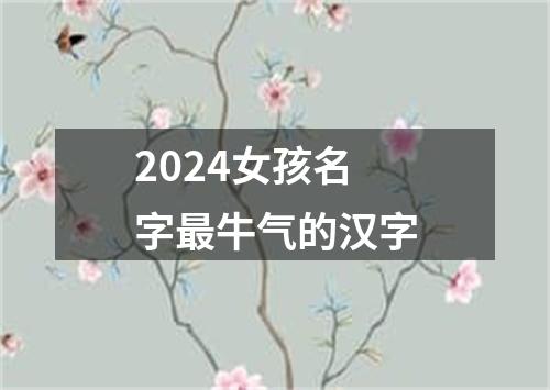 2024女孩名字最牛气的汉字