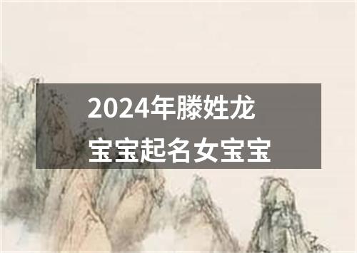 2024年滕姓龙宝宝起名女宝宝