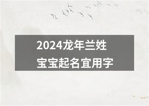 2024龙年兰姓宝宝起名宜用字