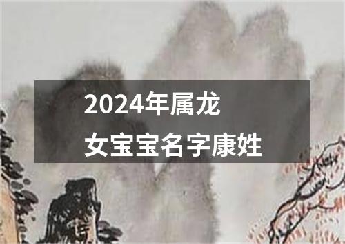 2024年属龙女宝宝名字康姓