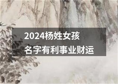 2024杨姓女孩名字有利事业财运