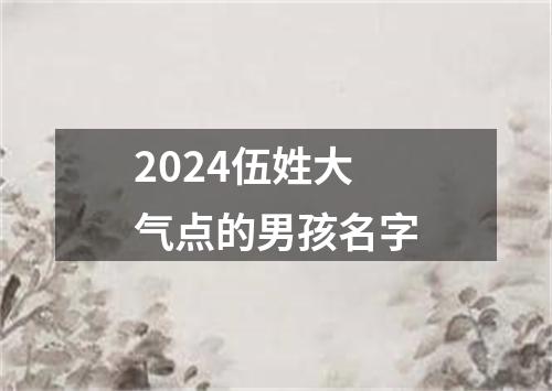 2024伍姓大气点的男孩名字