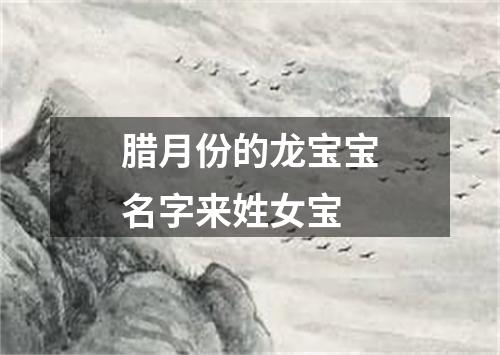 腊月份的龙宝宝名字来姓女宝