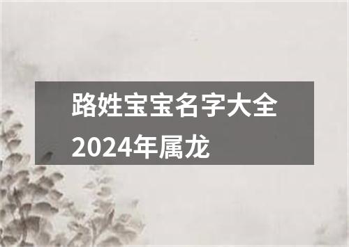 路姓宝宝名字大全2024年属龙