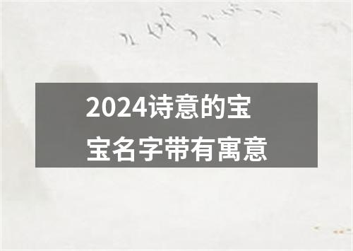 2024诗意的宝宝名字带有寓意