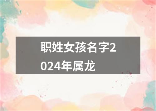 职姓女孩名字2024年属龙