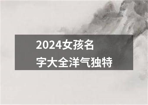 2024女孩名字大全洋气独特