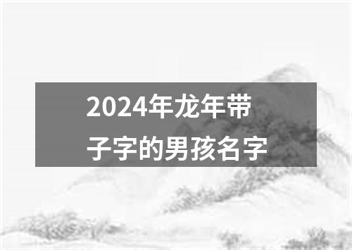 2024年龙年带子字的男孩名字