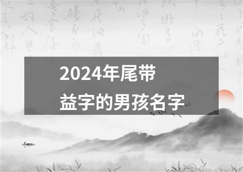 2024年尾带益字的男孩名字