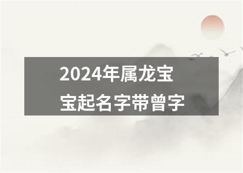 2024年属龙宝宝起名字带曾字