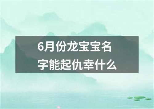 6月份龙宝宝名字能起仇幸什么