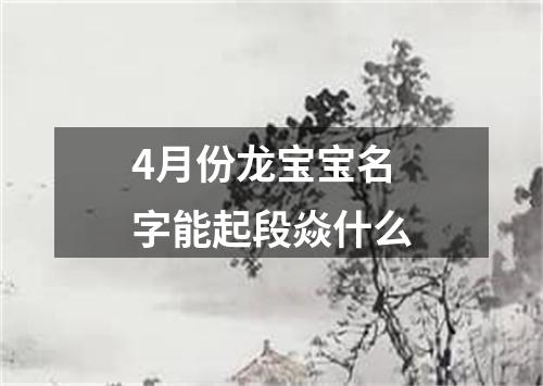 4月份龙宝宝名字能起段焱什么