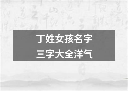 丁姓女孩名字三字大全洋气