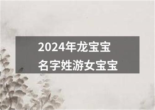 2024年龙宝宝名字姓游女宝宝