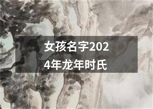 女孩名字2024年龙年时氏