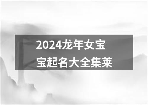 2024龙年女宝宝起名大全集莱