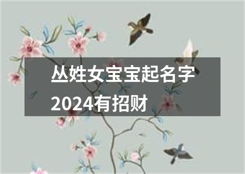 丛姓女宝宝起名字2024有招财