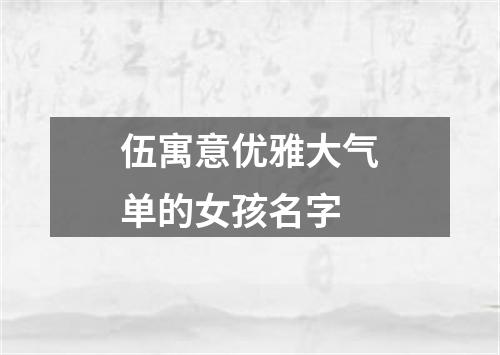 伍寓意优雅大气单的女孩名字