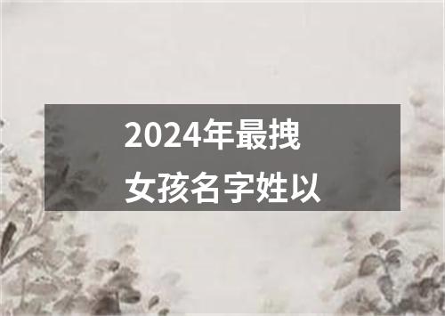 2024年最拽女孩名字姓以