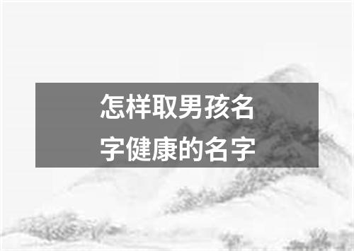 怎样取男孩名字健康的名字