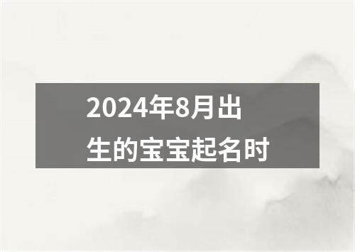 2024年8月出生的宝宝起名时