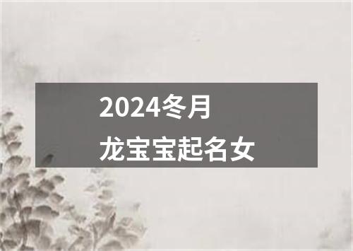 2024冬月龙宝宝起名女