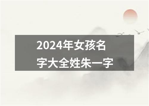 2024年女孩名字大全姓朱一字