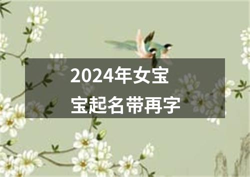 2024年女宝宝起名带再字