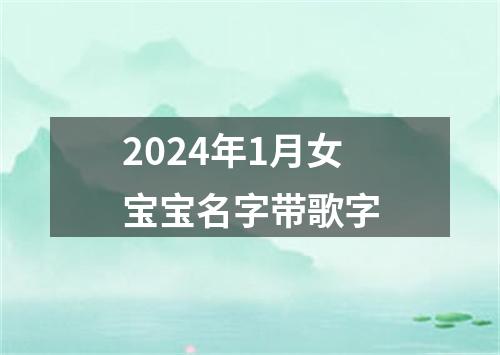 2024年1月女宝宝名字带歌字