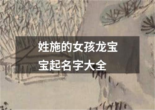 姓施的女孩龙宝宝起名字大全