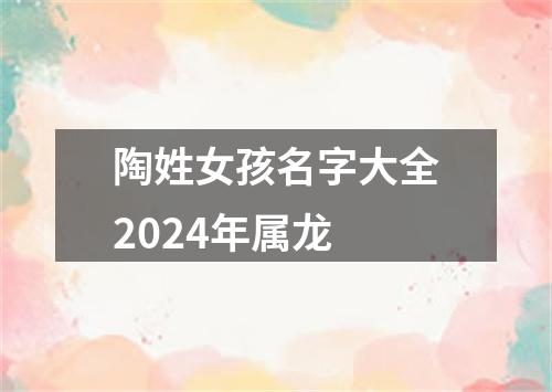 陶姓女孩名字大全2024年属龙