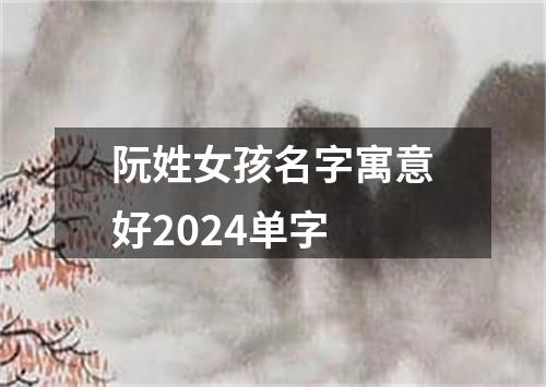 阮姓女孩名字寓意好2024单字