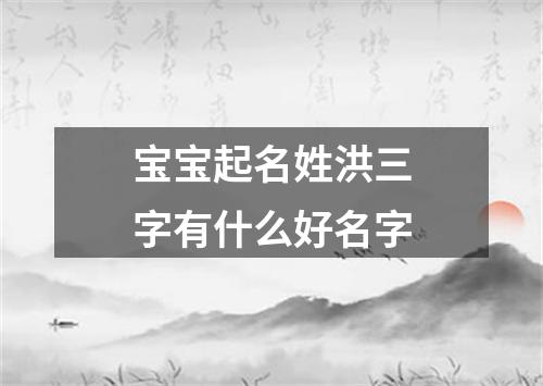 宝宝起名姓洪三字有什么好名字