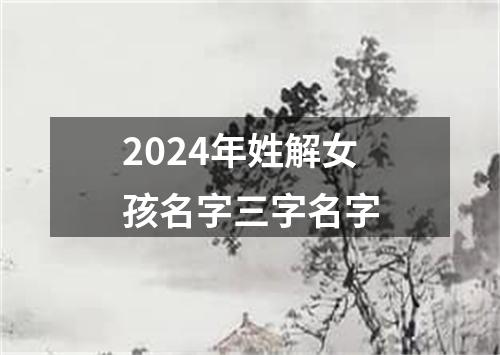 2024年姓解女孩名字三字名字