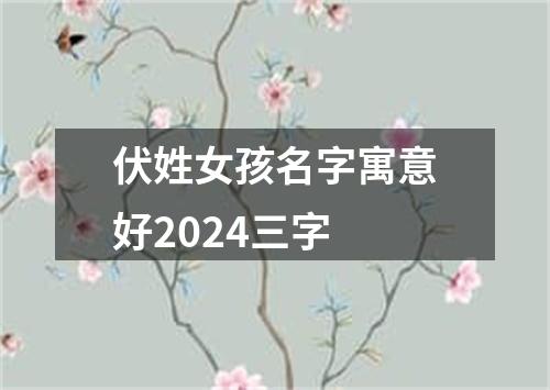 伏姓女孩名字寓意好2024三字