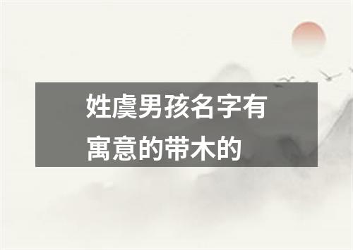 姓虞男孩名字有寓意的带木的