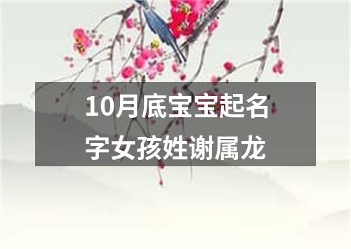 10月底宝宝起名字女孩姓谢属龙