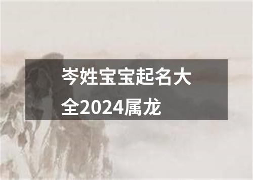 岑姓宝宝起名大全2024属龙