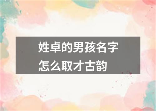 姓卓的男孩名字怎么取才古韵