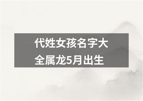 代姓女孩名字大全属龙5月出生