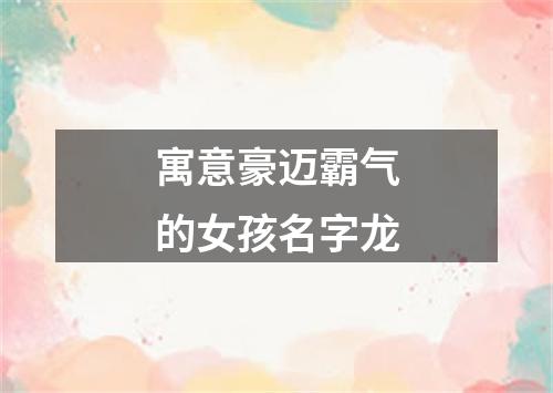 寓意豪迈霸气的女孩名字龙