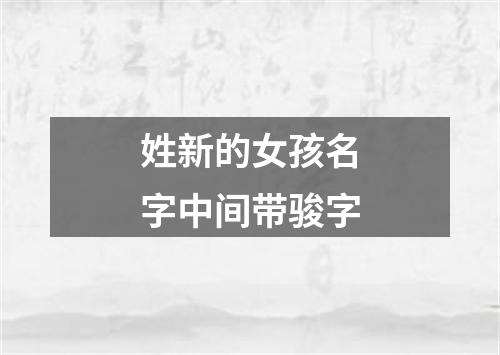 姓新的女孩名字中间带骏字